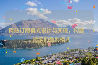 網站訂閱模式設計與實現(xiàn)，構建可持續(xù)的盈利模式