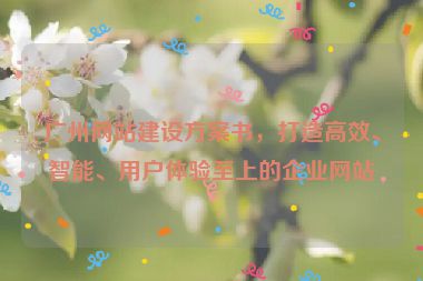 廣州網(wǎng)站建設(shè)方案書，打造高效、智能、用戶體驗至上的企業(yè)網(wǎng)站