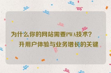 為什么你的網(wǎng)站需要PWA技術(shù)？提升用戶體驗與業(yè)務(wù)增長的關(guān)鍵
