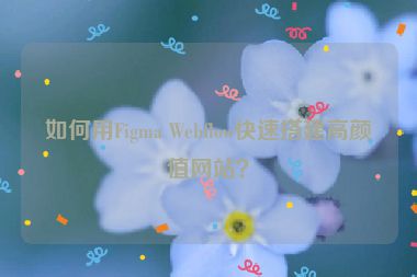如何用Figma Webflow快速搭建高顏值網(wǎng)站？
