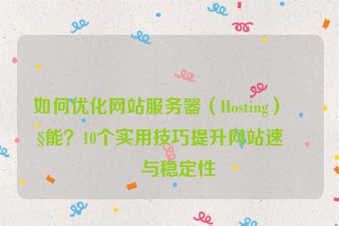 如何優(yōu)化網(wǎng)站服務器（Hosting）性能？10個實用技巧提升網(wǎng)站速度與穩(wěn)定性