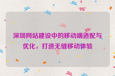 深圳網(wǎng)站建設(shè)中的移動端適配與優(yōu)化，打造無縫移動體驗