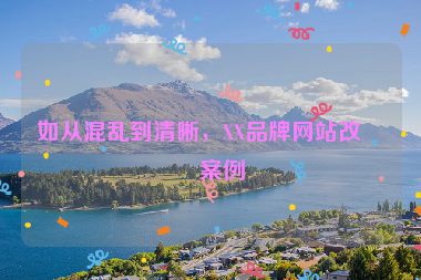 如從混亂到清晰，XX品牌網(wǎng)站改版案例