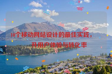 10個移動網(wǎng)站設(shè)計的最佳實踐，提升用戶體驗與轉(zhuǎn)化率