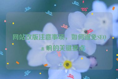 網(wǎng)站改版注意事項(xiàng)，如何避免SEO影響的關(guān)鍵要點(diǎn)