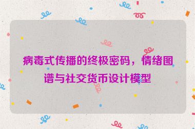 病毒式傳播的終極密碼，情緒圖譜與社交貨幣設(shè)計模型