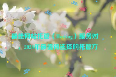 最佳網(wǎng)站托管（Hosting）服務(wù)對(duì)比，2024年最值得選擇的托管方案