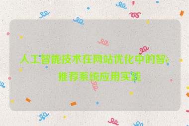 人工智能技術(shù)在網(wǎng)站優(yōu)化中的智能推薦系統(tǒng)應(yīng)用實踐