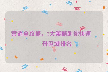 營銷全攻略，7大策略助你快速提升區(qū)域排名