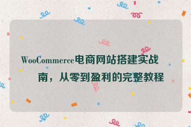WooCommerce電商網(wǎng)站搭建實戰(zhàn)指南，從零到盈利的完整教程