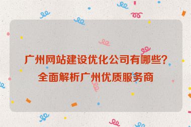 廣州網(wǎng)站建設(shè)優(yōu)化公司有哪些？全面解析廣州優(yōu)質(zhì)服務(wù)商