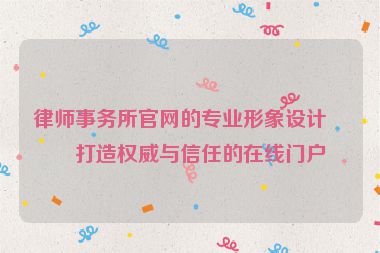 律師事務(wù)所官網(wǎng)的專(zhuān)業(yè)形象設(shè)計(jì)，打造權(quán)威與信任的在線門(mén)戶(hù)