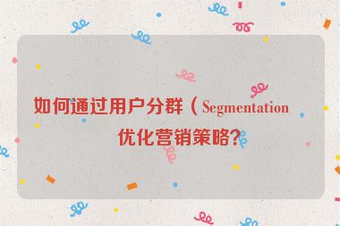 如何通過用戶分群（Segmentation）優(yōu)化營(yíng)銷策略？