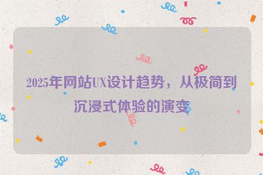2025年網站UX設計趨勢，從極簡到沉浸式體驗的演變