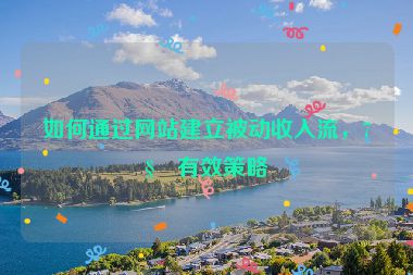 如何通過網(wǎng)站建立被動(dòng)收入流，7種有效策略