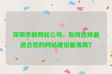 深圳市做網(wǎng)站公司，如何選擇最適合您的網(wǎng)站建設(shè)服務(wù)商？