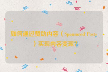 如何通過贊助內(nèi)容（Sponsored Posts）實(shí)現(xiàn)內(nèi)容變現(xiàn)？