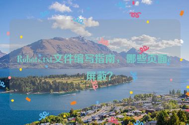 Robots.txt文件編寫(xiě)指南，哪些頁(yè)面該屏蔽？