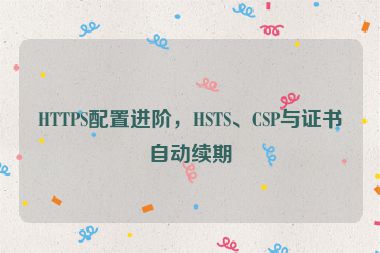 HTTPS配置進(jìn)階，HSTS、CSP與證書(shū)自動(dòng)續(xù)期