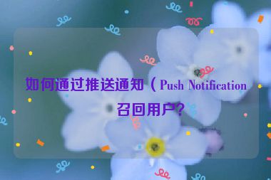如何通過推送通知（Push Notification）召回用戶？