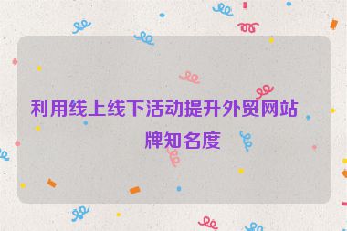 利用線上線下活動(dòng)提升外貿(mào)網(wǎng)站品牌知名度