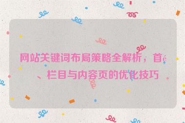 網(wǎng)站關(guān)鍵詞布局策略全解析，首頁、欄目與內(nèi)容頁的優(yōu)化技巧