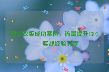 網(wǎng)站改版成功案例，流量提升150%的實(shí)戰(zhàn)經(jīng)驗(yàn)分享