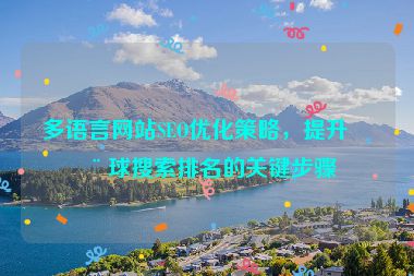 多語言網站SEO優(yōu)化策略，提升全球搜索排名的關鍵步驟