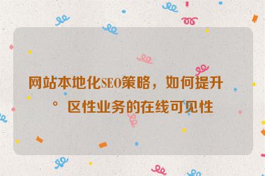 網(wǎng)站本地化SEO策略，如何提升地區(qū)性業(yè)務的在線可見性