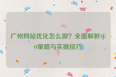 廣州網(wǎng)站優(yōu)化怎么做？全面解析SEO策略與實操技巧