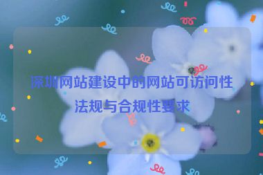 深圳網(wǎng)站建設(shè)中的網(wǎng)站可訪問(wèn)性法規(guī)與合規(guī)性要求