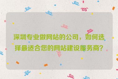 深圳專業(yè)做網(wǎng)站的公司，如何選擇最適合您的網(wǎng)站建設(shè)服務(wù)商？