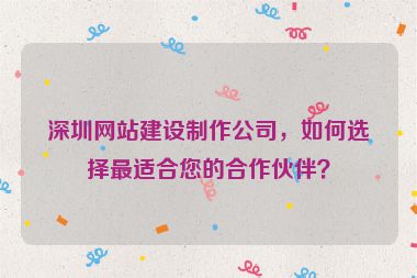 深圳網(wǎng)站建設(shè)制作公司，如何選擇最適合您的合作伙伴？