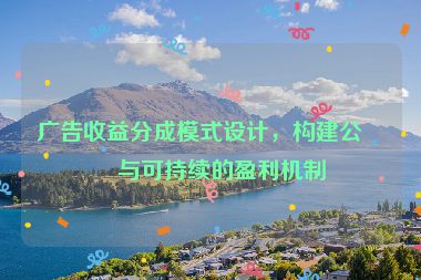 廣告收益分成模式設(shè)計(jì)，構(gòu)建公平與可持續(xù)的盈利機(jī)制