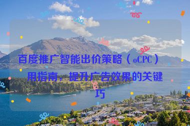 百度推廣智能出價(jià)策略（oCPC）使用指南，提升廣告效果的關(guān)鍵技巧