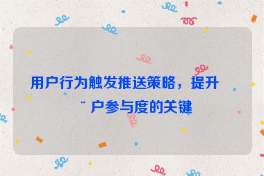 用戶(hù)行為觸發(fā)推送策略，提升用戶(hù)參與度的關(guān)鍵