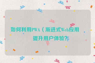 如何利用PWA（漸進式Web應用）提升用戶體驗？