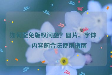 如何避免版權(quán)問(wèn)題？圖片、字體、內(nèi)容的合法使用指南