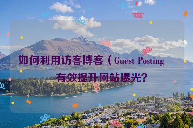 如何利用訪客博客（Guest Posting）有效提升網(wǎng)站曝光？