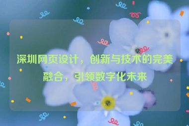 深圳網(wǎng)頁設(shè)計，創(chuàng)新與技術(shù)的完美融合，引領(lǐng)數(shù)字化未來
