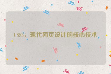 CSS3，現(xiàn)代網(wǎng)頁設(shè)計(jì)的核心技術(shù)