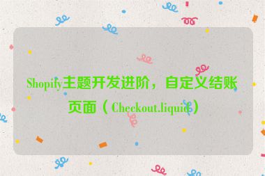 Shopify主題開發(fā)進(jìn)階，自定義結(jié)賬頁(yè)面（Checkout.liquid）