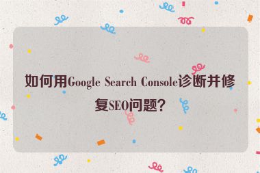如何用Google Search Console診斷并修復(fù)SEO問(wèn)題？