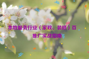 本地服務(wù)行業(yè)（家政、裝修）百度推廣實(shí)戰(zhàn)指南