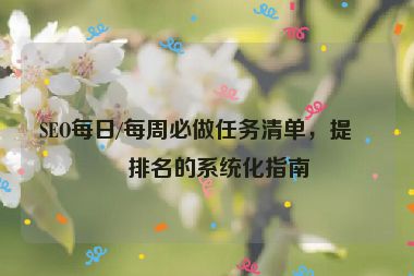 SEO每日/每周必做任務(wù)清單，提升排名的系統(tǒng)化指南