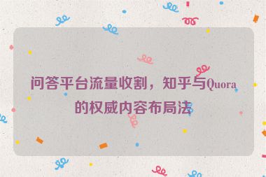 問答平臺(tái)流量收割，知乎與Quora的權(quán)威內(nèi)容布局法