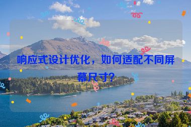 響應式設計優(yōu)化，如何適配不同屏幕尺寸？