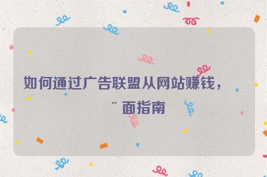 如何通過廣告聯(lián)盟從網(wǎng)站賺錢，全面指南