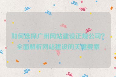 如何選擇廣州網(wǎng)站建設(shè)正規(guī)公司？全面解析網(wǎng)站建設(shè)的關(guān)鍵要素