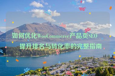 如何優(yōu)化WooCommerce產(chǎn)品頁SEO，提升排名與轉(zhuǎn)化率的完整指南